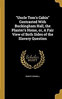 Uncle Toms Cabin Contrasted with Buckingham Hall, the Planters Home, Or, a Fair View of Both Sides of the Slavery Question (Hardcover)