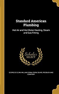 Standard American Plumbing: Hot Air and Hot Water Heating, Steam and Gas Fitting (Hardcover)