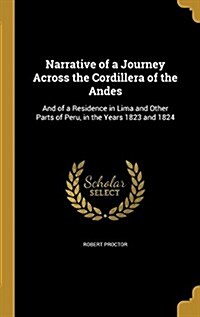 Narrative of a Journey Across the Cordillera of the Andes: And of a Residence in Lima and Other Parts of Peru, in the Years 1823 and 1824 (Hardcover)