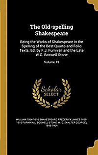 The Old-Spelling Shakespeare: Being the Works of Shakespeare in the Spelling of the Best Quarto and Folio Texts; Ed. by F.J. Furnivall and the Late (Hardcover)