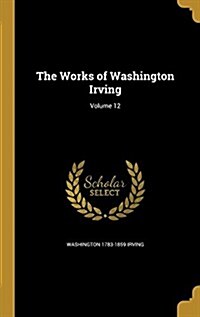 The Works of Washington Irving; Volume 12 (Hardcover)