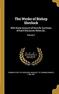 The Works of Bishop Sherlock: With Some Account of His Life, Summary of Each Discourse, Notes, &C.; Volume 1 (Hardcover)