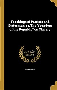 Teachings of Patriots and Statesmen; Or, the Founders of the Republic on Slavery (Hardcover)