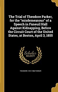 The Trial of Theodore Parker, for the Misdemeanour of a Speech in Faneuil Hall Against Kidnapping, Before the Circuit Court of the United States, at B (Hardcover)