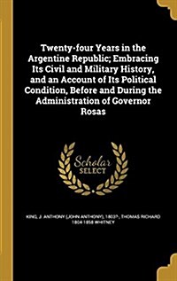 Twenty-Four Years in the Argentine Republic; Embracing Its Civil and Military History, and an Account of Its Political Condition, Before and During th (Hardcover)