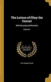 The Letters of Pliny the Consul: With Occasional Remarks; Volume 1 (Hardcover)