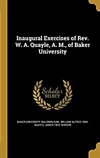 Inaugural Exercises of REV. W. A. Quayle, A. M., of Baker University (Hardcover)