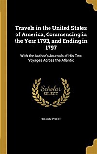 Travels in the United States of America, Commencing in the Year 1793, and Ending in 1797: With the Authors Journals of His Two Voyages Across the Atl (Hardcover)