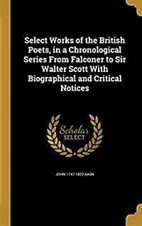 Select Works of the British Poets, in a Chronological Series from Falconer to Sir Walter Scott with Biographical and Critical Notices (Hardcover)