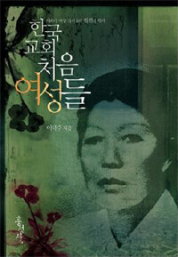 한국 교회 처음 여성들: 개화기 여성 리더들의 혈전의 역사