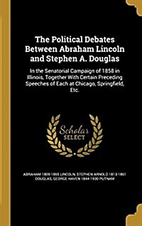 The Political Debates Between Abraham Lincoln and Stephen A. Douglas: In the Senatorial Campaign of 1858 in Illinois, Together with Certain Preceding (Hardcover)
