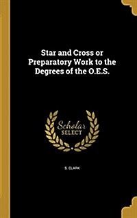 Star and Cross or Preparatory Work to the Degrees of the O.E.S. (Hardcover)