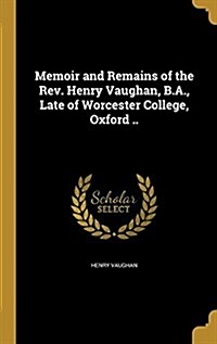 Memoir and Remains of the REV. Henry Vaughan, B.A., Late of Worcester College, Oxford .. (Hardcover)