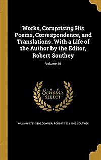 Works, Comprising His Poems, Correspondence, and Translations. with a Life of the Author by the Editor, Robert Southey; Volume 10 (Hardcover)