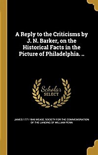 A Reply to the Criticisms by J. N. Barker, on the Historical Facts in the Picture of Philadelphia. .. (Hardcover)