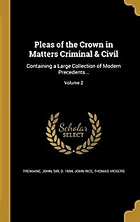 Pleas of the Crown in Matters Criminal & Civil: Containing a Large Collection of Modern Precedents ..; Volume 2 (Hardcover)