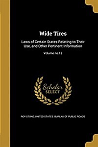 Wide Tires: Laws of Certain States Relating to Their Use, and Other Pertinent Information; Volume No.12 (Paperback)