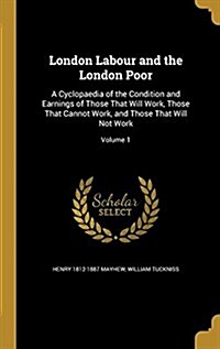 London Labour and the London Poor: A Cyclopaedia of the Condition and Earnings of Those That Will Work, Those That Cannot Work, and Those That Will No (Hardcover)