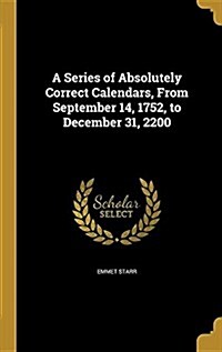 A Series of Absolutely Correct Calendars, from September 14, 1752, to December 31, 2200 (Hardcover)