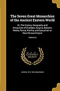 The Seven Great Monarchies of the Ancient Eastern World: Or, The History, Geography and Antiquities of Chald?, Assyria, Babylon, Media, Persia, Parth (Paperback)