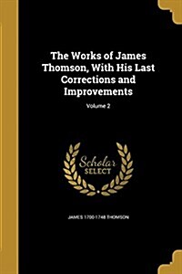 The Works of James Thomson, with His Last Corrections and Improvements; Volume 2 (Paperback)