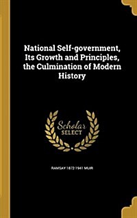 National Self-Government, Its Growth and Principles, the Culmination of Modern History (Hardcover)