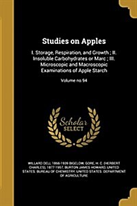 Studies on Apples: I. Storage, Respiration, and Growth; II. Insoluble Carbohydrates or Marc; III. Microscopic and Macroscopic Examination (Paperback)