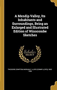 A Mendip Valley, Its Inhabitants and Surroundings, Being an Enlarged and Illustrated Edition of Winscombe Sketches (Hardcover)