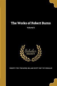 The Works of Robert Burns; Volume 6 (Paperback)