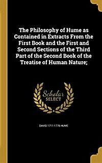 The Philosophy of Hume as Contained in Extracts from the First Book and the First and Second Sections of the Third Part of the Second Book of the Trea (Hardcover)