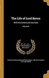 The Life of Lord Byron: With His Letters and Journals; Volume 6 (Hardcover)