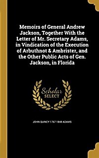 Memoirs of General Andrew Jackson, Together with the Letter of Mr. Secretary Adams, in Vindication of the Execution of Arbuthnot & Ambrister, and the (Hardcover)