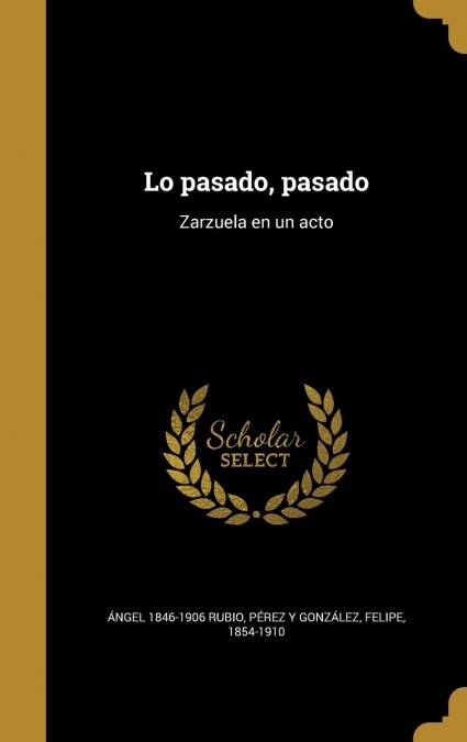 Lo Pasado, Pasado: Zarzuela En Un Acto (Hardcover)