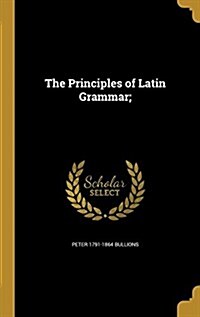 The Principles of Latin Grammar; (Hardcover)