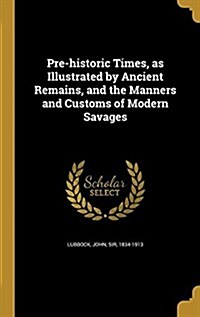 Pre-Historic Times, as Illustrated by Ancient Remains, and the Manners and Customs of Modern Savages (Hardcover)