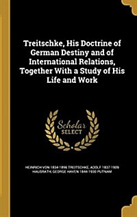 Treitschke, His Doctrine of German Destiny and of International Relations, Together with a Study of His Life and Work (Hardcover)