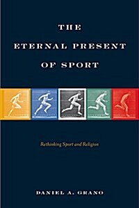 The Eternal Present of Sport: Rethinking Sport and Religion (Hardcover)