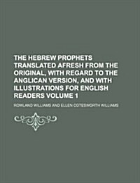 The Hebrew Prophets Translated Afresh from the Original, with Regard to the Anglican Version, and with Illustrations for English Readers Volume 1 (Paperback)