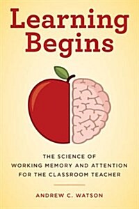 Learning Begins: The Science of Working Memory and Attention for the Classroom Teacher (Hardcover)