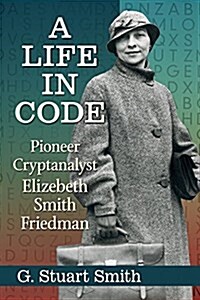 A Life in Code: Pioneer Cryptanalyst Elizebeth Smith Friedman (Paperback)
