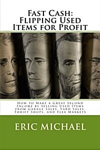 Fast Cash: Flipping Used Items: How to Make a Great Second Income by Selling Used Items from Garage Sales, Yard Sales, Thrift Sho (Paperback)