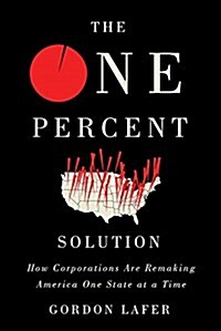 The One Percent Solution: How Corporations Are Remaking America One State at a Time (Hardcover)