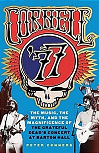 Cornell 77: The Music, the Myth, and the Magnificence of the Grateful Deads Concert at Barton Hall (Hardcover)