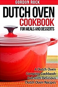 Dutch Oven Cookbook for Meals and Desserts: A Dutch Oven Camping Cookbook Full with Delicious Dutch Oven Recipes (Paperback)