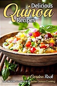 Delicious Quinoa Recipes: The Ultimate Cookbook to Better Quinoa Cooking (Paperback)