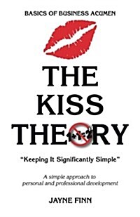 The KISS Theory: Basics of Business Acumen: Keep It Strategically Simple A simple approach to personal and professional development. (Paperback)