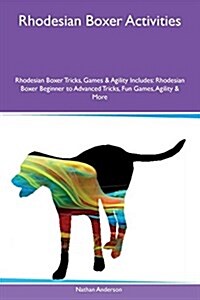 Rhodesian Boxer Activities Rhodesian Boxer Tricks, Games & Agility Includes: Rhodesian Boxer Beginner to Advanced Tricks, Fun Games, Agility & More (Paperback)