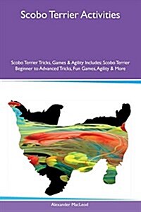 Scobo Terrier Activities Scobo Terrier Tricks, Games & Agility Includes: Scobo Terrier Beginner to Advanced Tricks, Fun Games, Agility & More (Paperback)