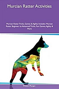 Murcian Ratter Activities Murcian Ratter Tricks, Games & Agility Includes: Murcian Ratter Beginner to Advanced Tricks, Fun Games, Agility & More (Paperback)