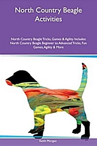North Country Beagle Activities North Country Beagle Tricks, Games & Agility Includes: North Country Beagle Beginner to Advanced Tricks, Fun Games, Ag (Paperback)